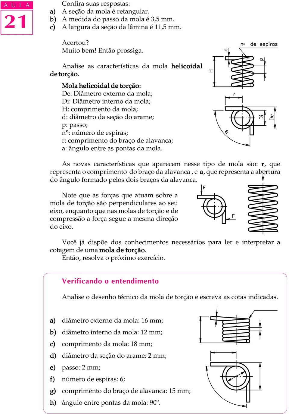 Mola helicoidal de torção: De: Diâmetro externo da mola; Di: Diâmetro interno da mola; H: comprimento da mola; d: diâmetro da seção do arame; p: passo; nº: número de espiras; r: comprimento do braço