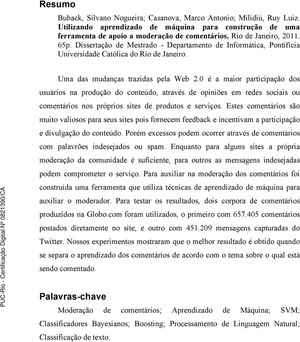 0 é a maior participação dos usuários na produção do conteúdo, através de opiniões em redes sociais ou comentários nos próprios sites de produtos e serviços.