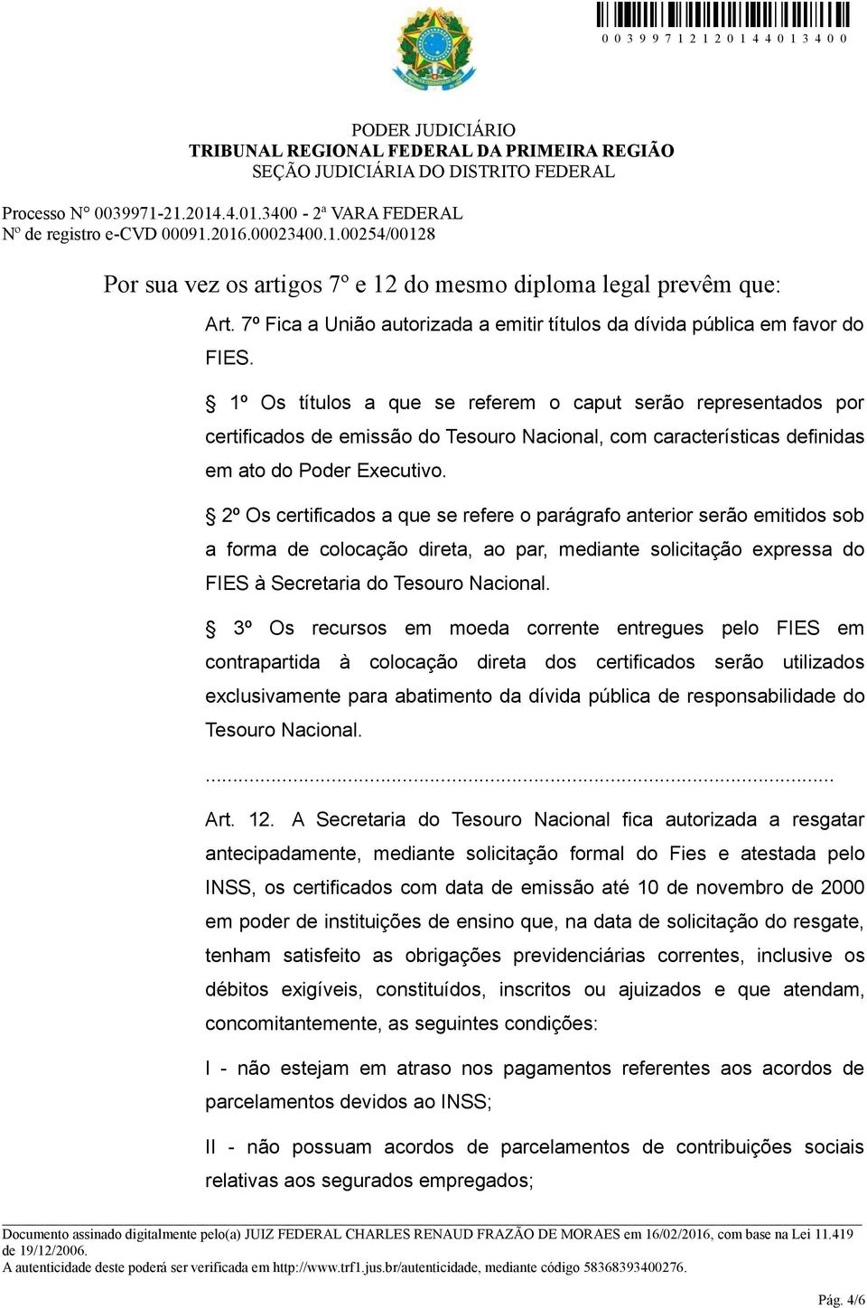 2º Os certificados a que se refere o parágrafo anterior serão emitidos sob a forma de colocação direta, ao par, mediante solicitação expressa do FIES à Secretaria do Tesouro Nacional.