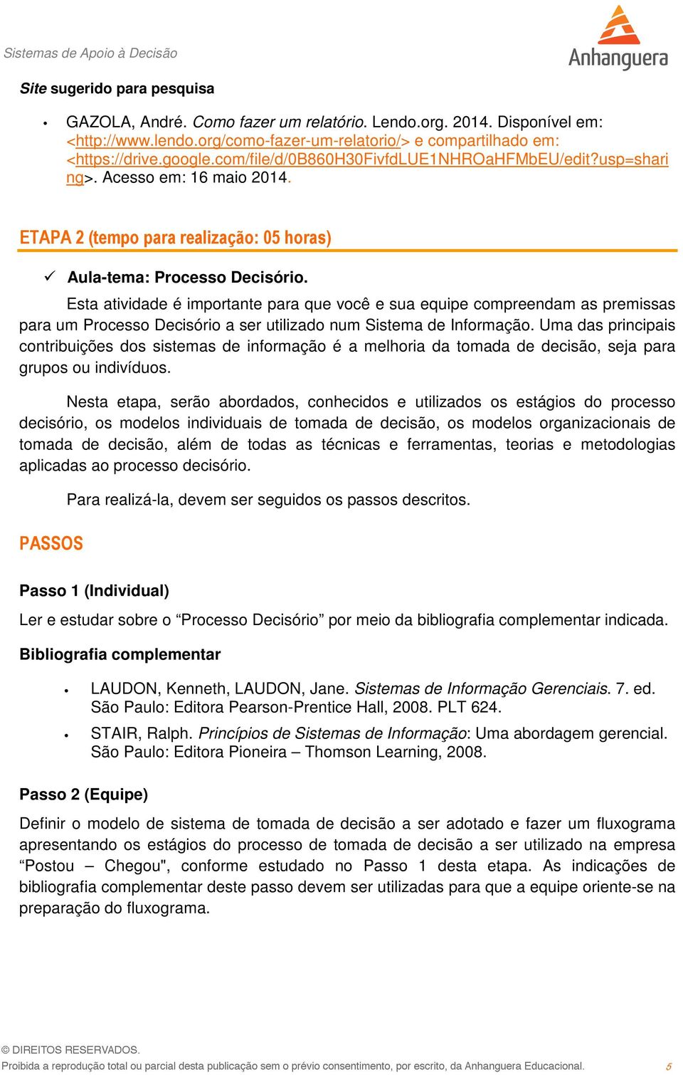 Esta atividade é importante para que você e sua equipe compreendam as premissas para um Processo Decisório a ser utilizado num Sistema de Informação.