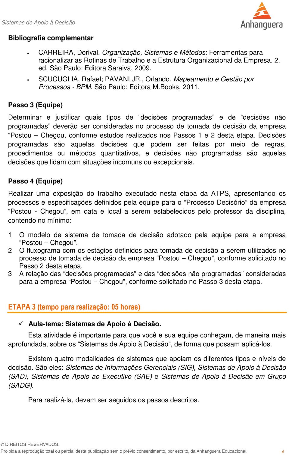 Passo 3 (Equipe) Determinar e justificar quais tipos de decisões programadas e de decisões não programadas deverão ser consideradas no processo de tomada de decisão da empresa Postou Chegou, conforme