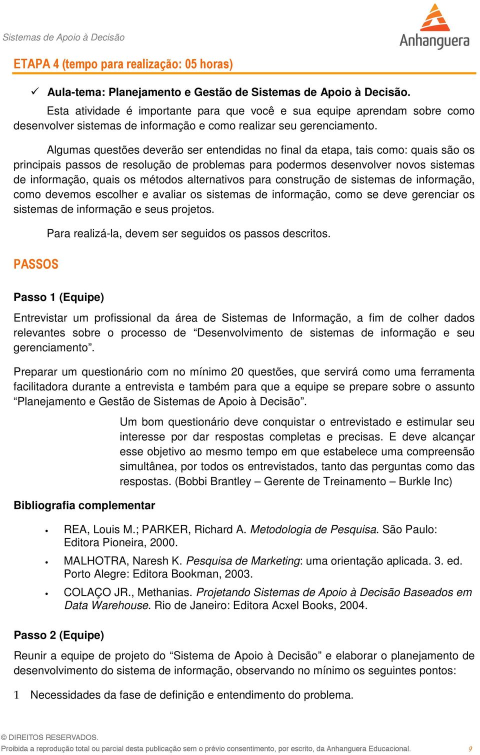 Algumas questões deverão ser entendidas no final da etapa, tais como: quais são os principais passos de resolução de problemas para podermos desenvolver novos sistemas de informação, quais os métodos