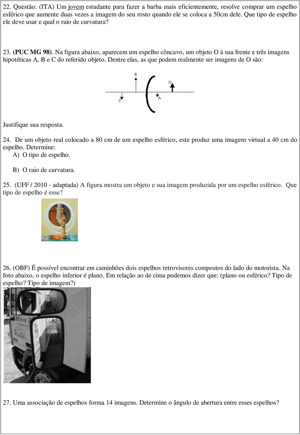 Na figura abaixo, aparecem um espelho côncavo, um objeto O à sua frente e três imagens hipotéticas A, B e C do referido objeto.