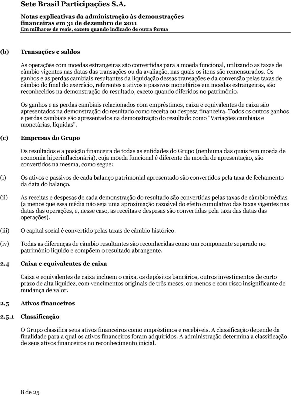 Os ganhos e as perdas cambiais resultantes da liquidação dessas transações e da conversão pelas taxas de câmbio do final do exercício, referentes a ativos e passivos monetários em moedas