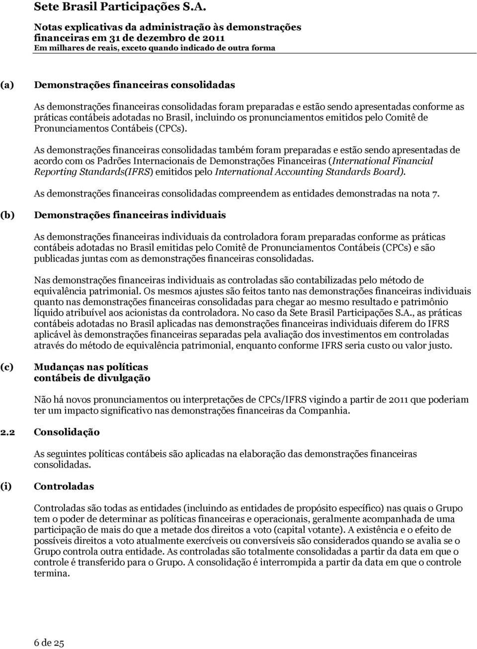 As demonstrações financeiras consolidadas também foram preparadas e estão sendo apresentadas de acordo com os Padrões Internacionais de Demonstrações Financeiras (International Financial Reporting