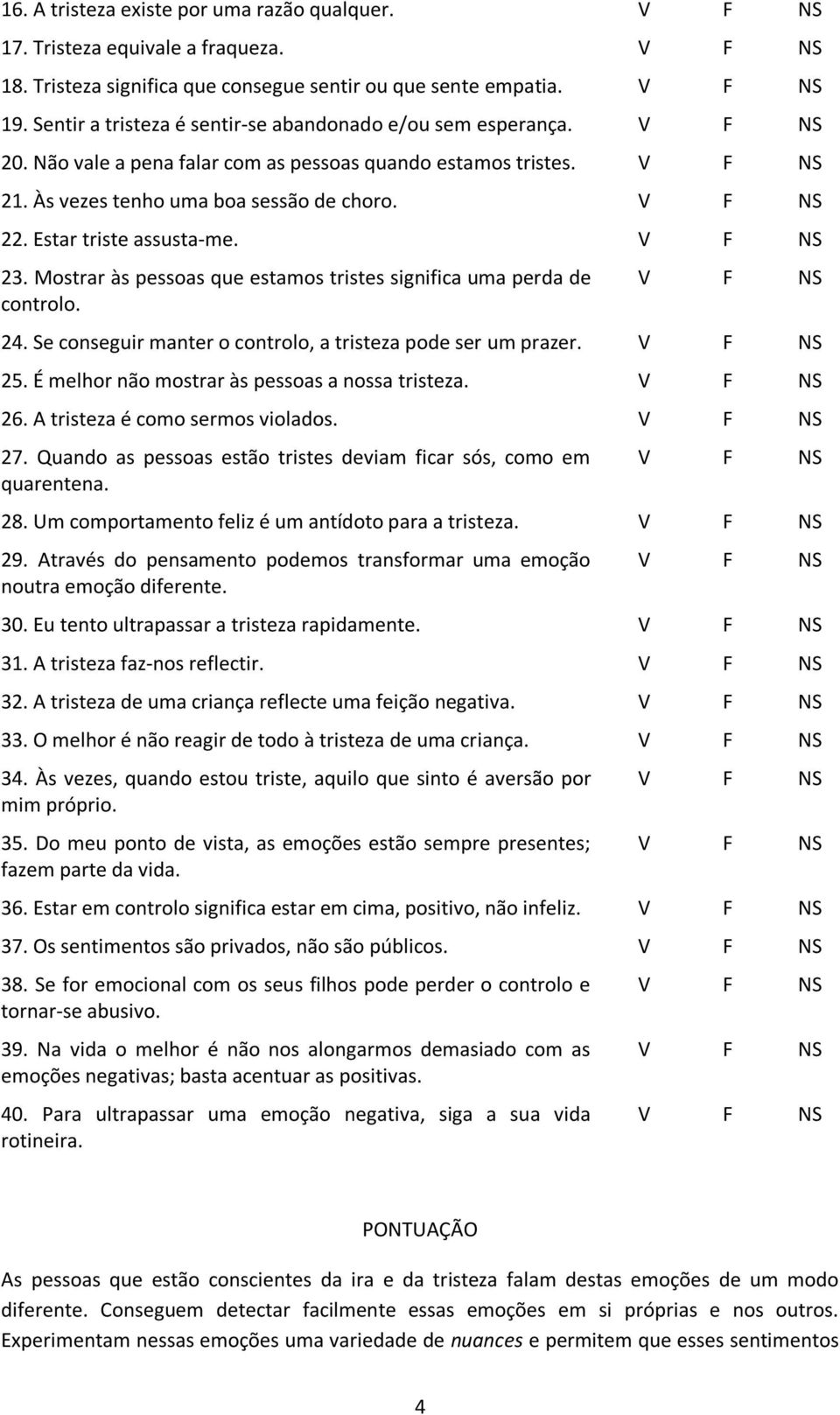 23. Mostrar às pessoas que estamos tristes significa uma perda de controlo. 24. Se conseguir manter o controlo, a tristeza pode ser um prazer. 25. É melhor não mostrar às pessoas a nossa tristeza. 26.