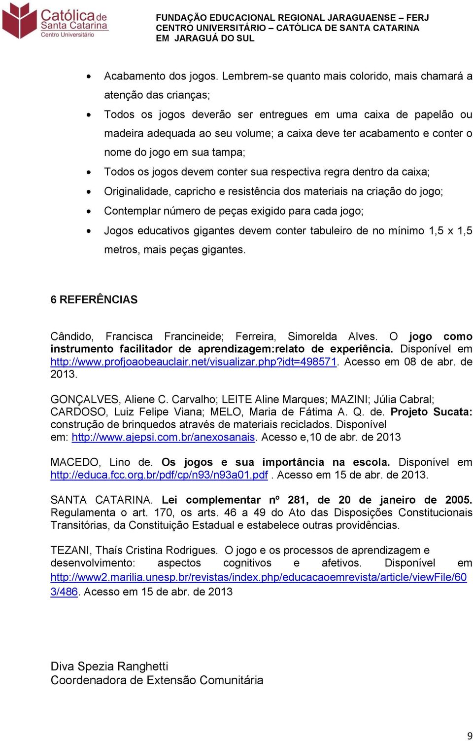 conter o nome do jogo em sua tampa; Todos os jogos devem conter sua respectiva regra dentro da caixa; Originalidade, capricho e resistência dos materiais na criação do jogo; Contemplar número de