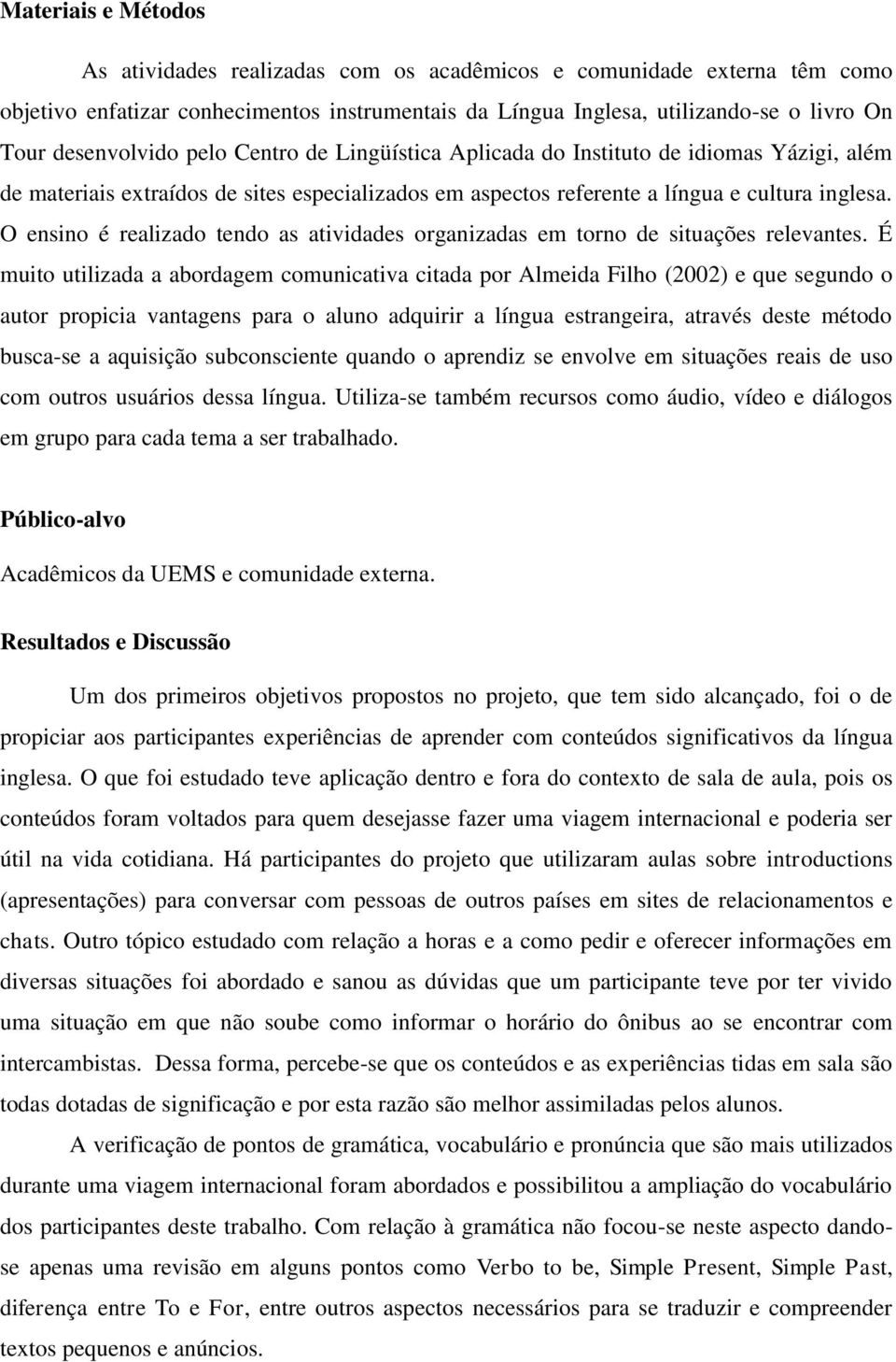 O ensino é realizado tendo as atividades organizadas em torno de situações relevantes.