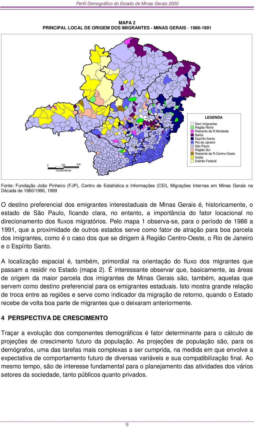 Centro-Oeste Goiás Dsitrito Federal Fonte: Fundação João Pinheiro (FJP), Centro de Estatística e Informações (CEI), Migrações Internas em Minas Gerais na Década de 1980/1990, 1999 O destino