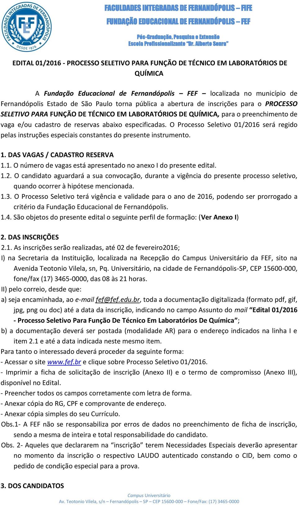 O Processo Seletivo 01/2016 será regido pelas instruções especiais constantes do presente instrumento. 1. DAS VAGAS / CADASTRO RESERVA 1.1. O número de vagas está apresentado no anexo I do presente edital.