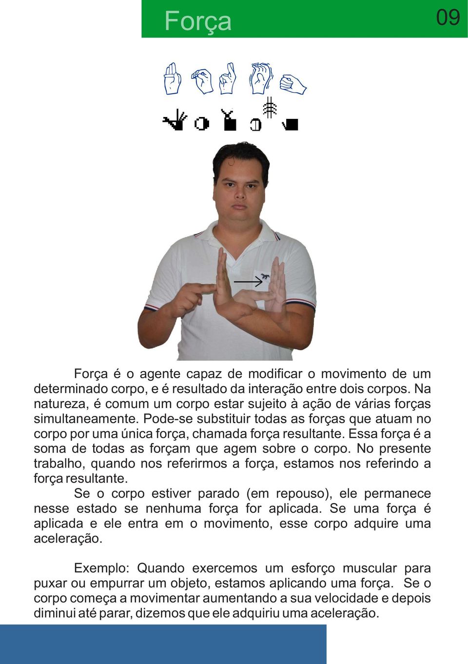 Essa força é a soma de todas as forçam que agem sobre o corpo. No presente trabalho, quando nos referirmos a força, estamos nos referindo a força resultante.