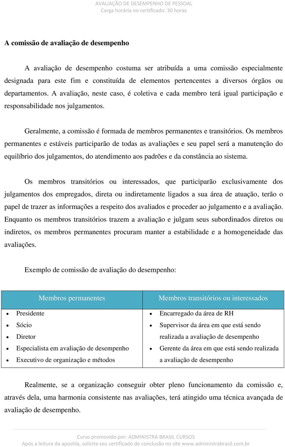 Os membros permanentes e estáveis participarão de todas as avaliações e seu papel será a manutenção do equilíbrio dos julgamentos, do atendimento aos padrões e da constância ao sistema.