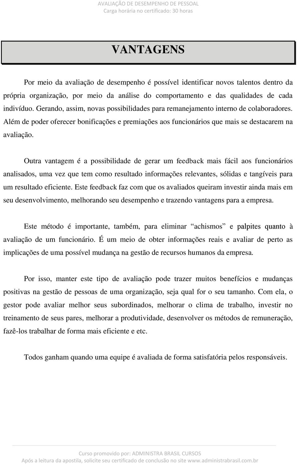 Outra vantagem é a possibilidade de gerar um feedback mais fácil aos funcionários analisados, uma vez que tem como resultado informações relevantes, sólidas e tangíveis para um resultado eficiente.