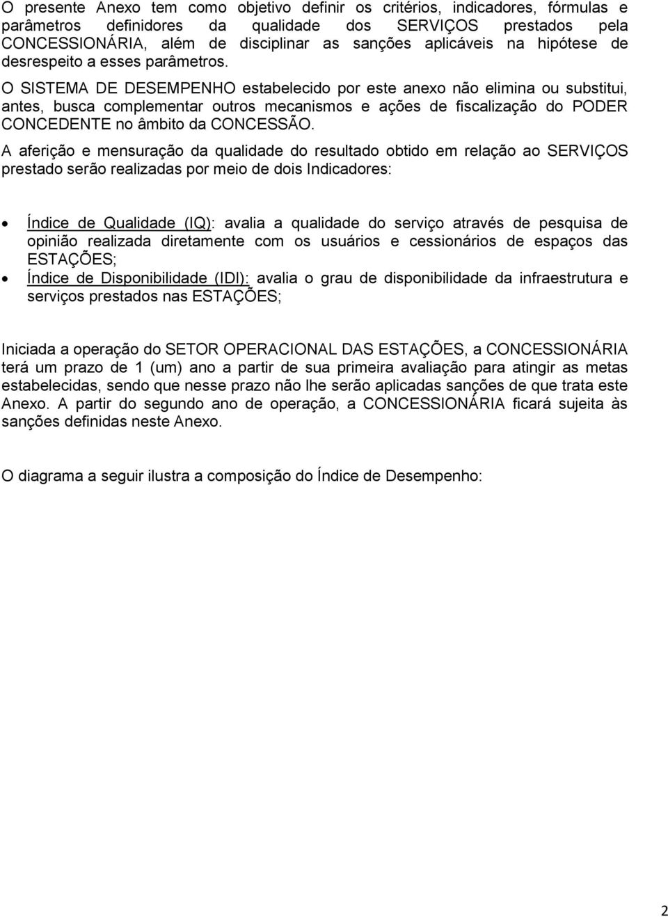 O SISTEMA DE DESEMPENHO estabelecido por este anexo não elimina ou substitui, antes, busca complementar outros mecanismos e ações de fiscalização do PODER CONCEDENTE no âmbito da CONCESSÃO.