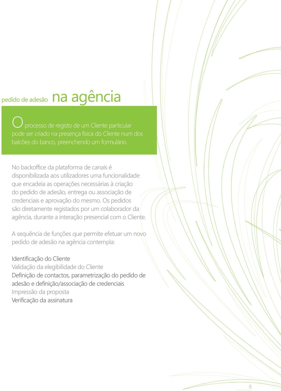 aprovação do mesmo. Os pedidos são diretamente registados por um colaborador da agência, durante a interação presencial com o Cliente.