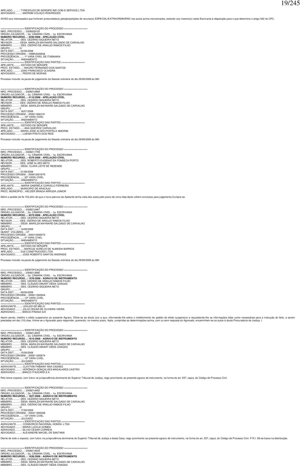 Escrivania à disposição para o que determina o artigo 542 do CPC. NRO. PROCESSO...: 2008208120 ÓRGÃO JULGADOR...: 2a. CÂMARA CÍVEL - 1a. ESCRIVANIA NUMERO RECURSO...: 3236/2008 - APELAÇÃO CÍVEL RELATOR.