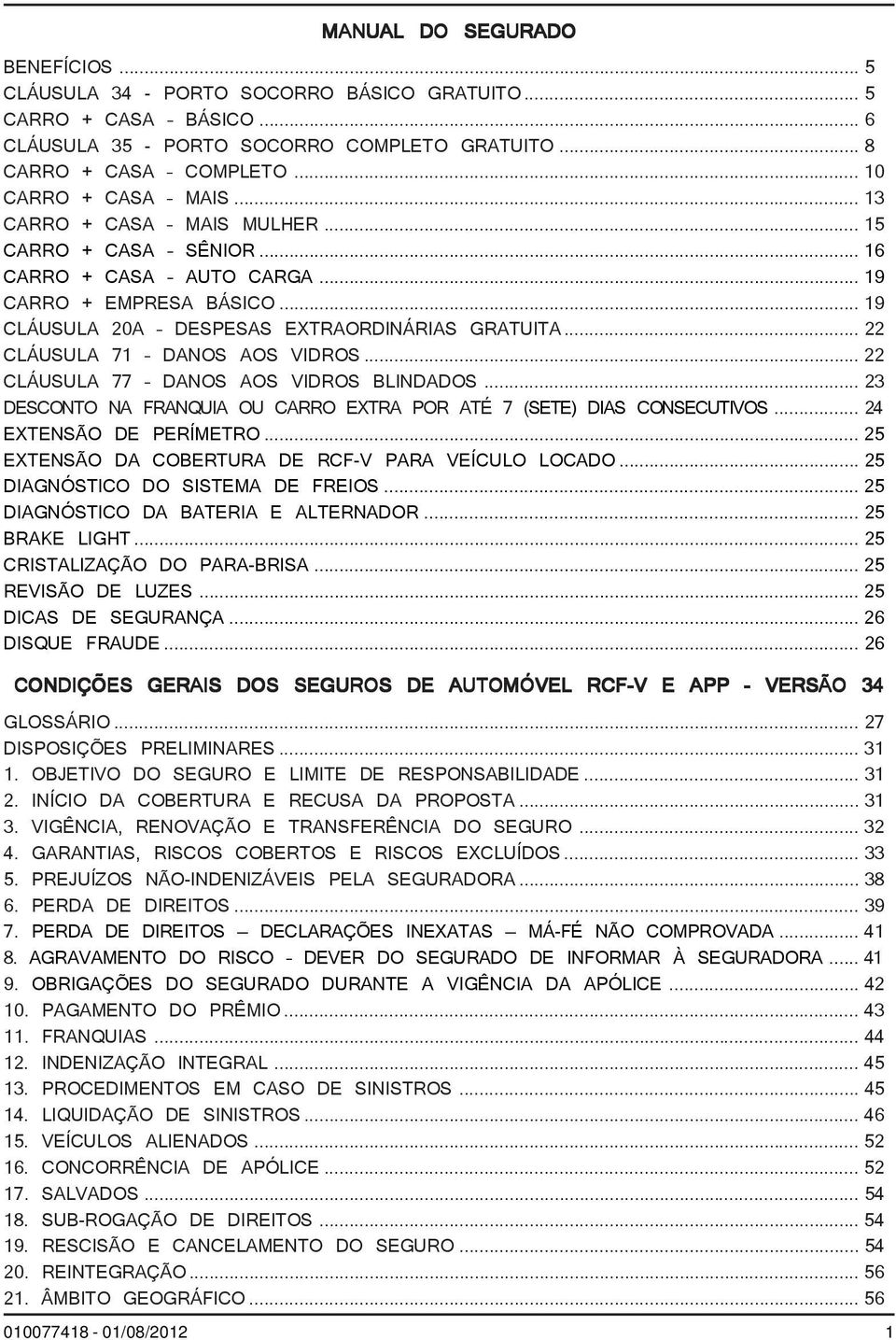 .. 22 CLÁUSULA 71 DANOS AOS VIDROS... 22 CLÁUSULA 77 DANOS AOS VIDROS BLINDADOS... 23 DESCONTO NA FRANQUIA OU CARRO EXTRA POR ATÉ 7 (SETE) DIAS CONSECUTIVOS... 24 EXTENSÃO DE PERÍMETRO.