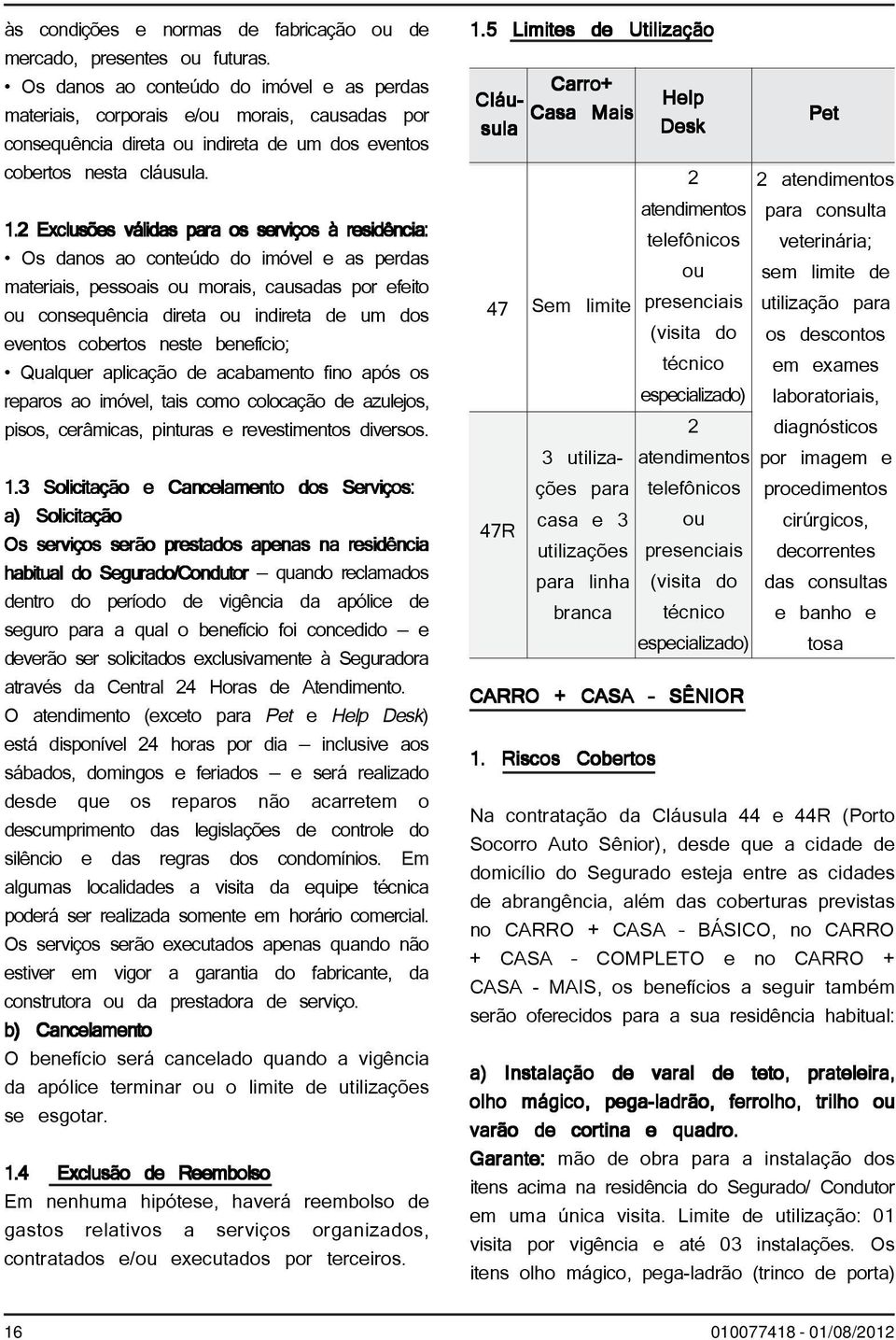 2 Exclusões válidas para os serviços à residência: Os danos ao conteúdo do imóvel e as perdas materiais, pessoais ou morais, causadas por efeito ou consequência direta ou indireta de um dos eventos