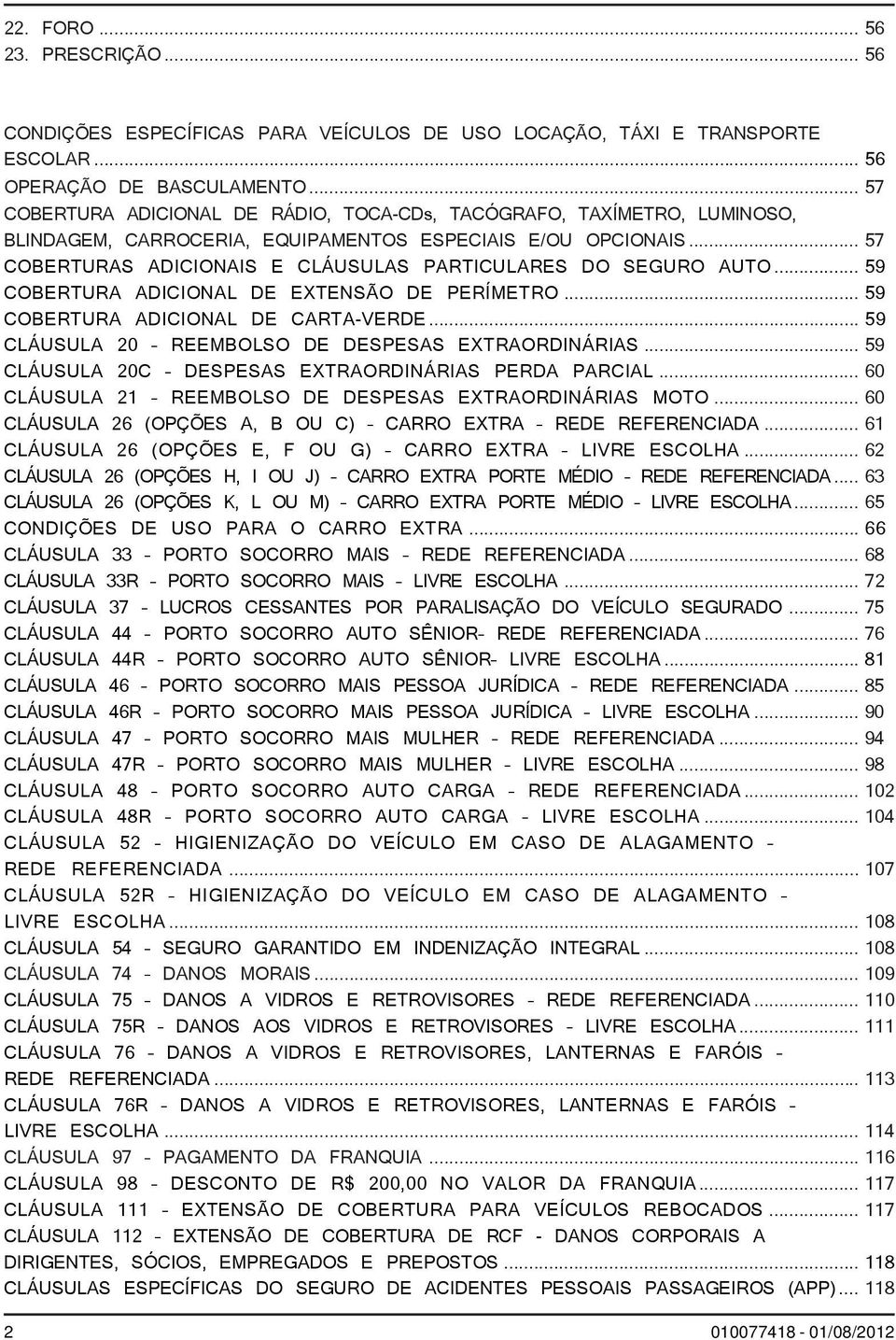 .. 57 COBERTURAS ADICIONAIS E CLÁUSULAS PARTICULARES DO SEGURO AUTO... 59 COBERTURA ADICIONAL DE EXTENSÃO DE PERÍMETRO... 59 COBERTURA ADICIONAL DE CARTA-VERDE.