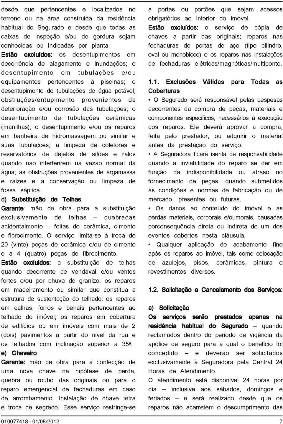 Estão excluídos: os desentupimentos em decorrência de alagamento e inundações; o desentupimento em tubulações e/ou equipamentos pertencentes à piscinas; o desentupimento de tubulações de água