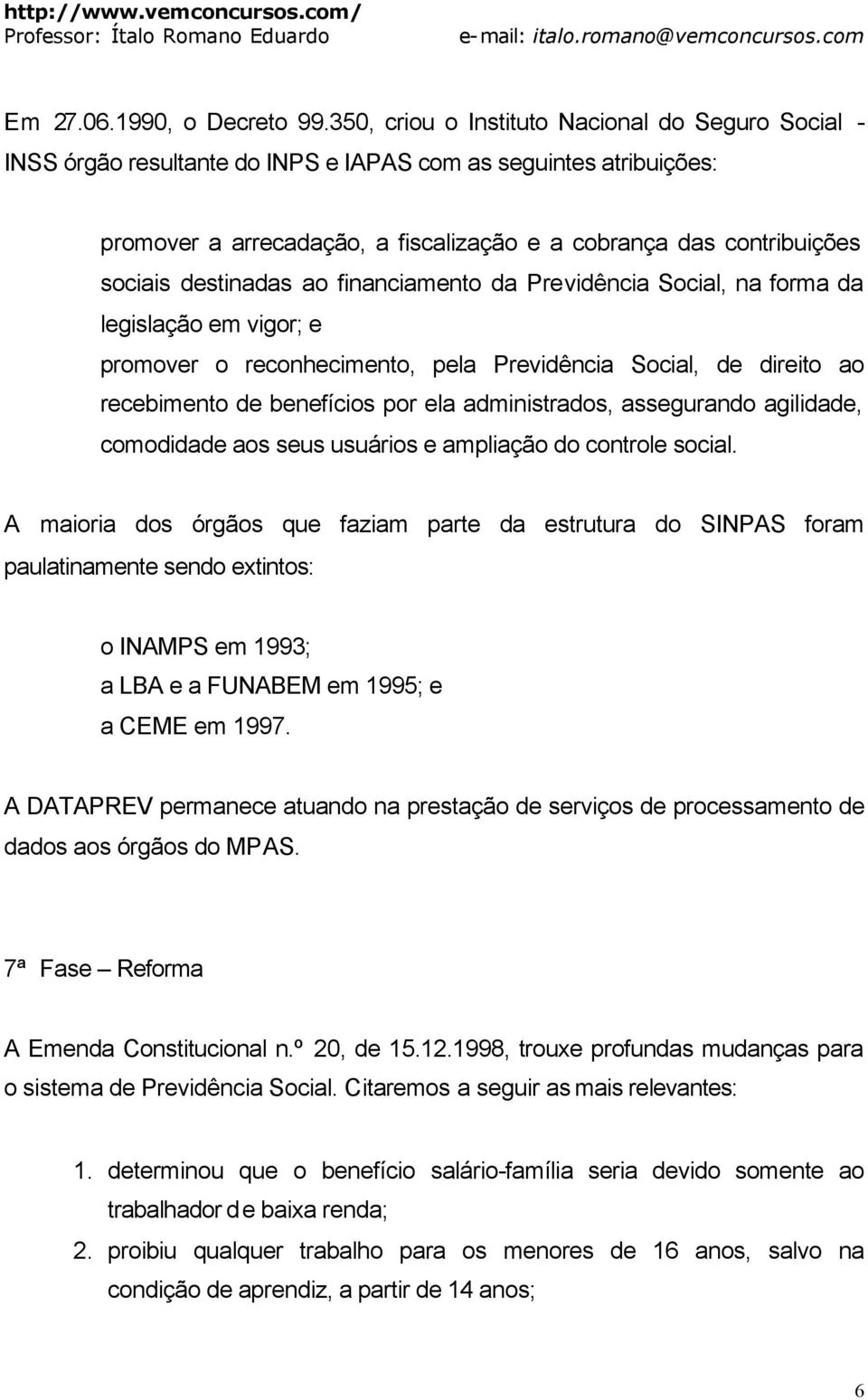 destinadas ao financiamento da Previdência Social, na forma da legislação em vigor; e promover o reconhecimento, pela Previdência Social, de direito ao recebimento de benefícios por ela