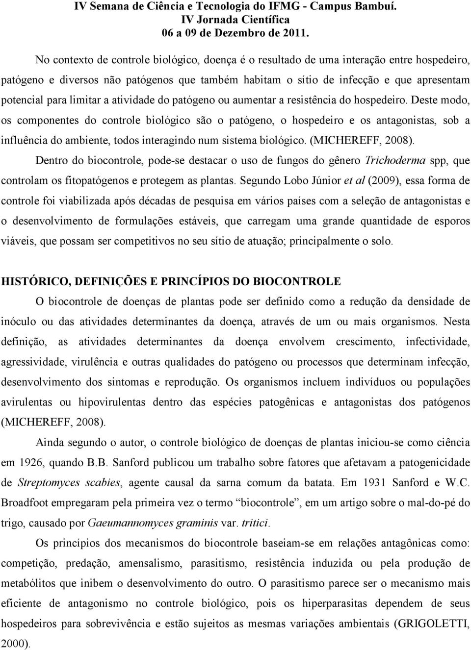 Deste modo, os componentes do controle biológico são o patógeno, o hospedeiro e os antagonistas, sob a influência do ambiente, todos interagindo num sistema biológico. (MICHEREFF, 2008).