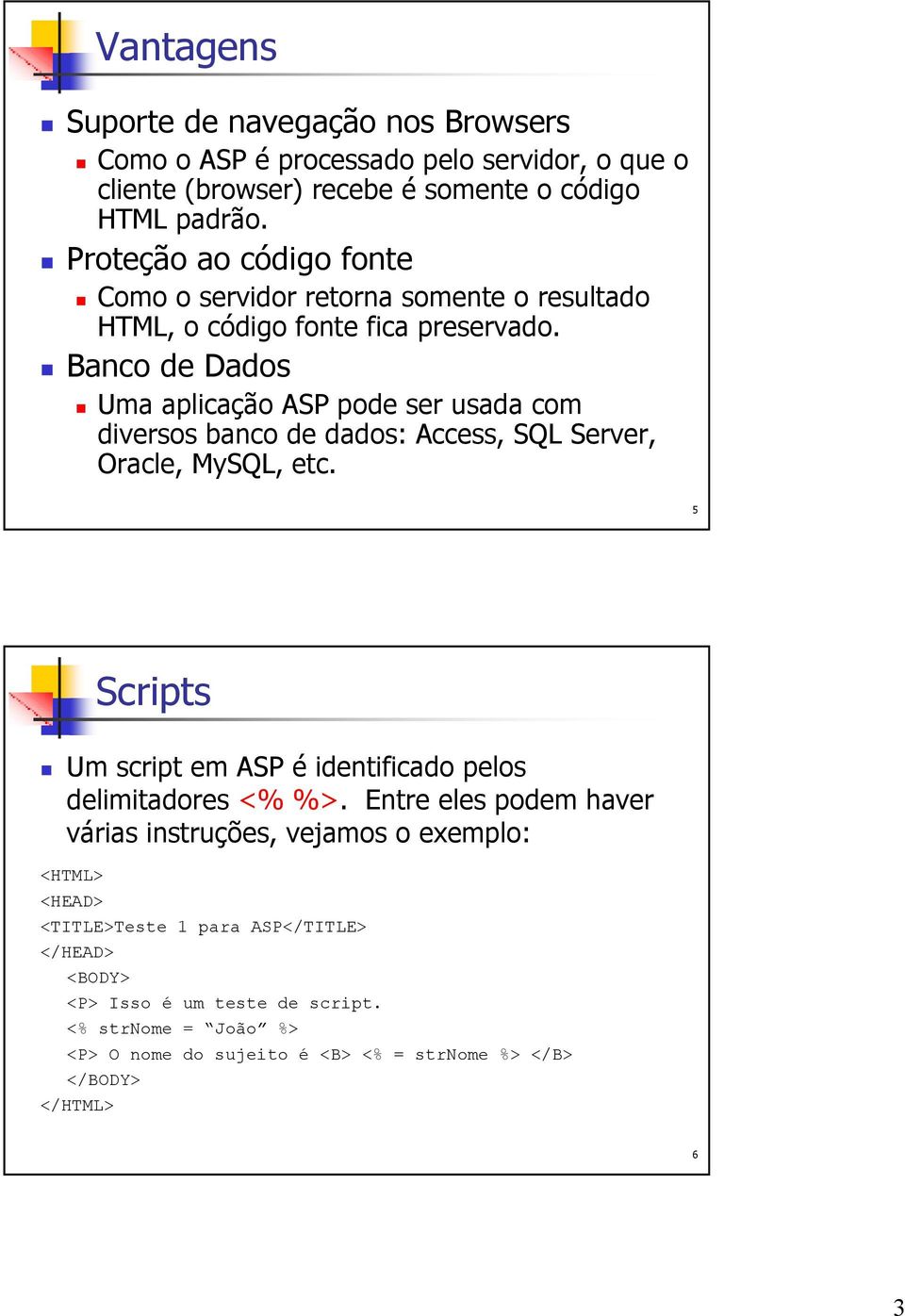 Banco de Dados Uma aplicação ASP pode ser usada com diversos banco de dados: Access, SQL Server, Oracle, MySQL, etc.