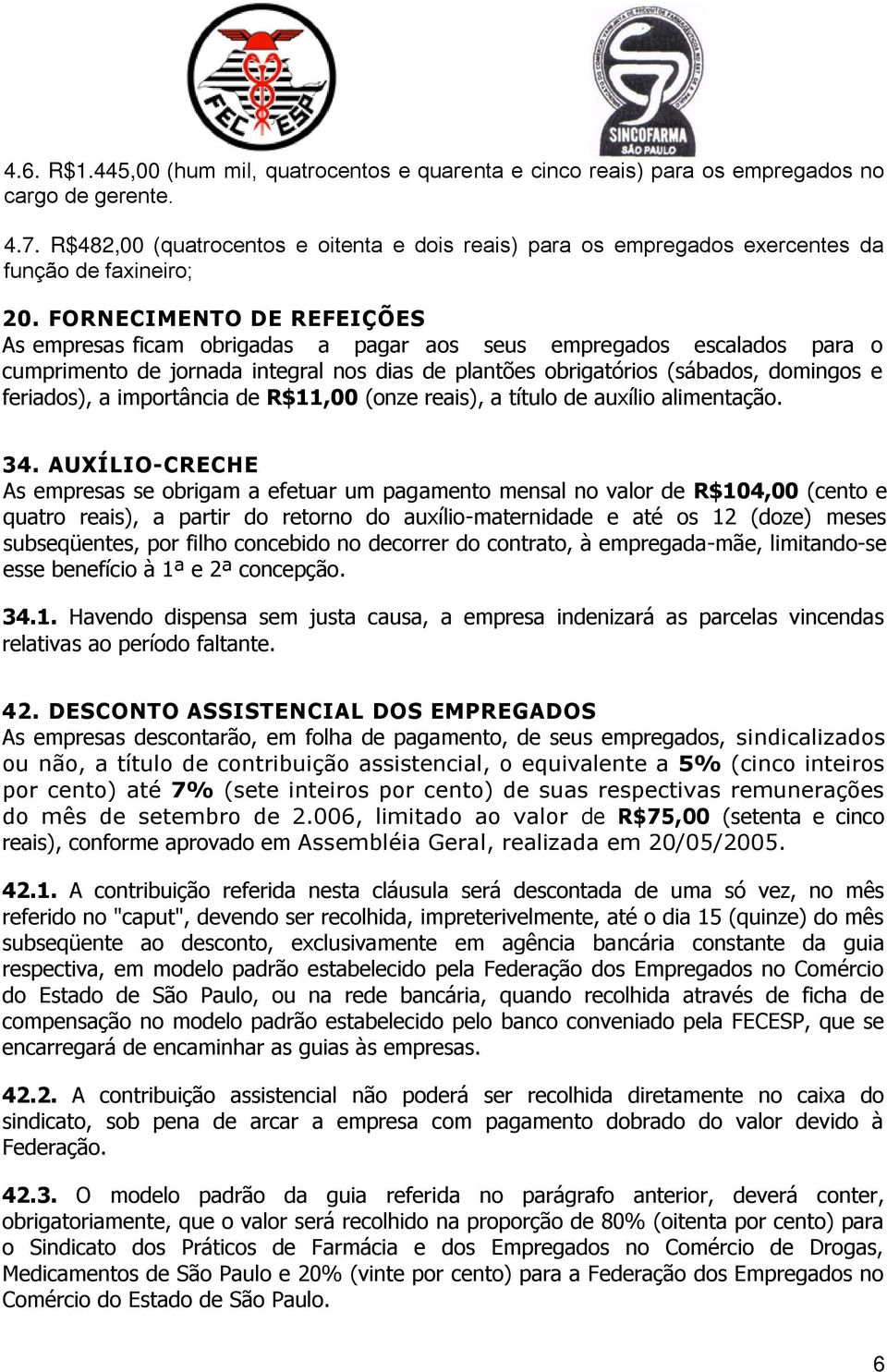 FORNECIMENTO DE REFEIÇÕES As empresas ficam obrigadas a pagar aos seus empregados escalados para o cumprimento de jornada integral nos dias de plantões obrigatórios (sábados, domingos e feriados), a