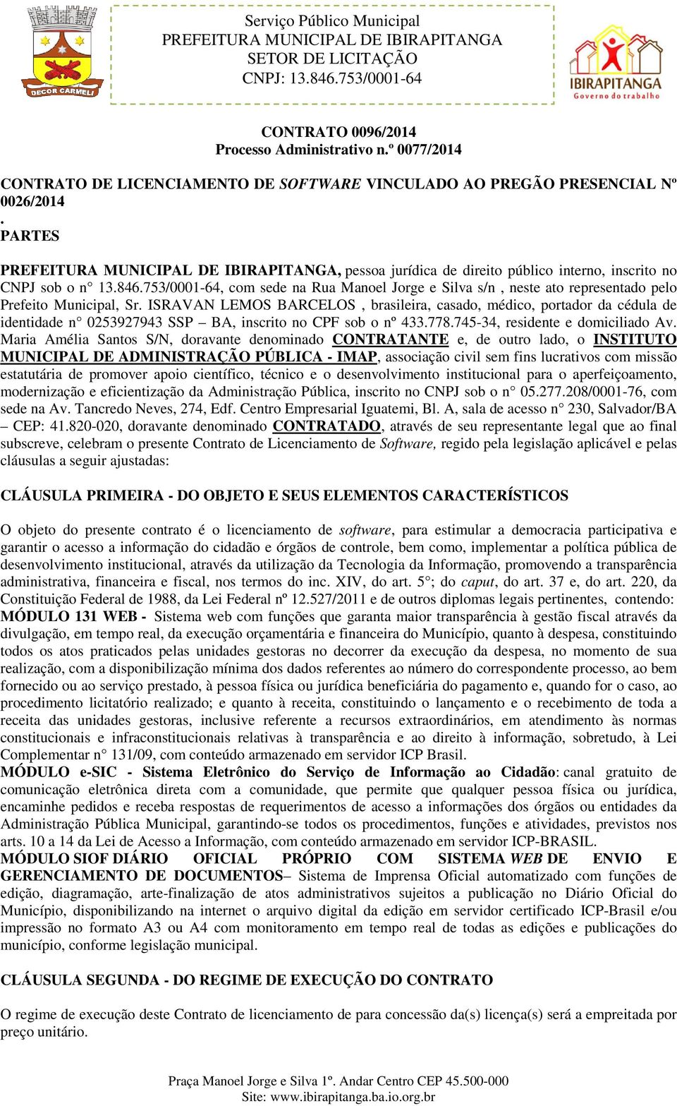 ISRAVAN LEMOS BARCELOS, brasileira, casado, médico, portador da cédula de identidade n 0253927943 SSP BA, inscrito no CPF sob o nº 433.778.745-34, residente e domiciliado Av.