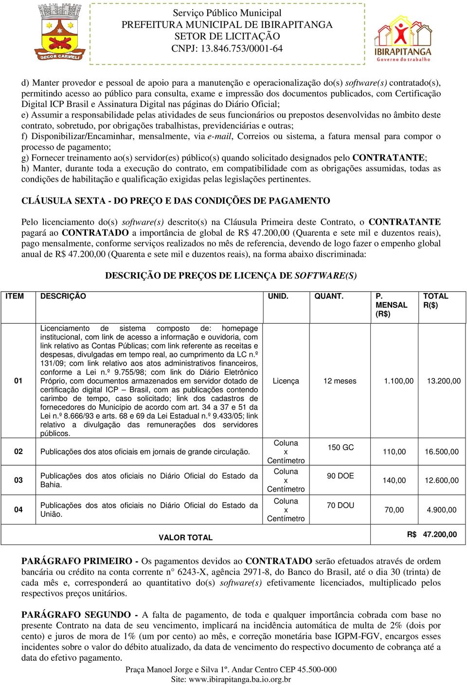 contrato, sobretudo, por obrigações trabalhistas, previdenciárias e outras; f) Disponibilizar/Encaminhar, mensalmente, via e-mail, Correios ou sistema, a fatura mensal para compor o processo de