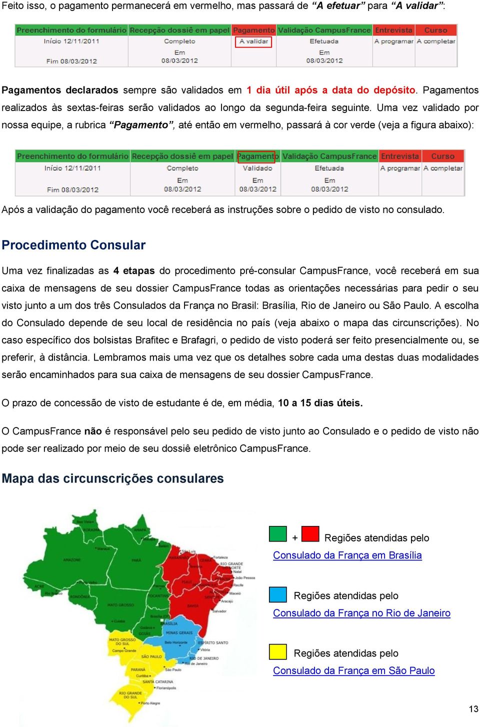 Uma vez validado por nossa equipe, a rubrica Pagamento, até então em vermelho, passará à cor verde (veja a figura abaixo): Após a validação do pagamento você receberá as instruções sobre o pedido de