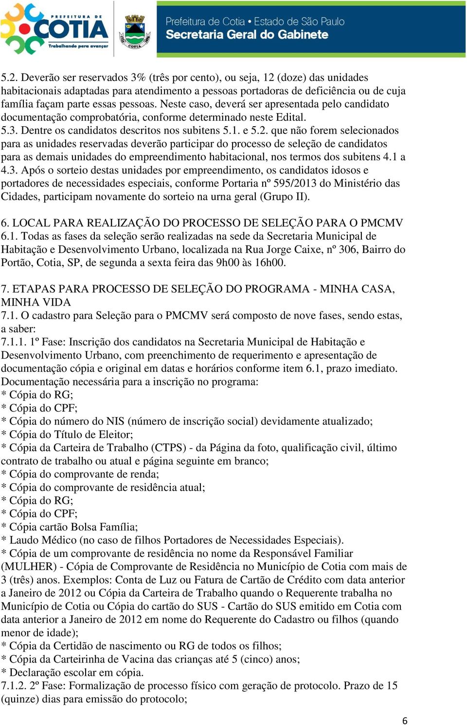 que não forem selecionados para as unidades reservadas deverão participar do processo de seleção de candidatos para as demais unidades do empreendimento habitacional, nos termos dos subitens 4.1 a 4.