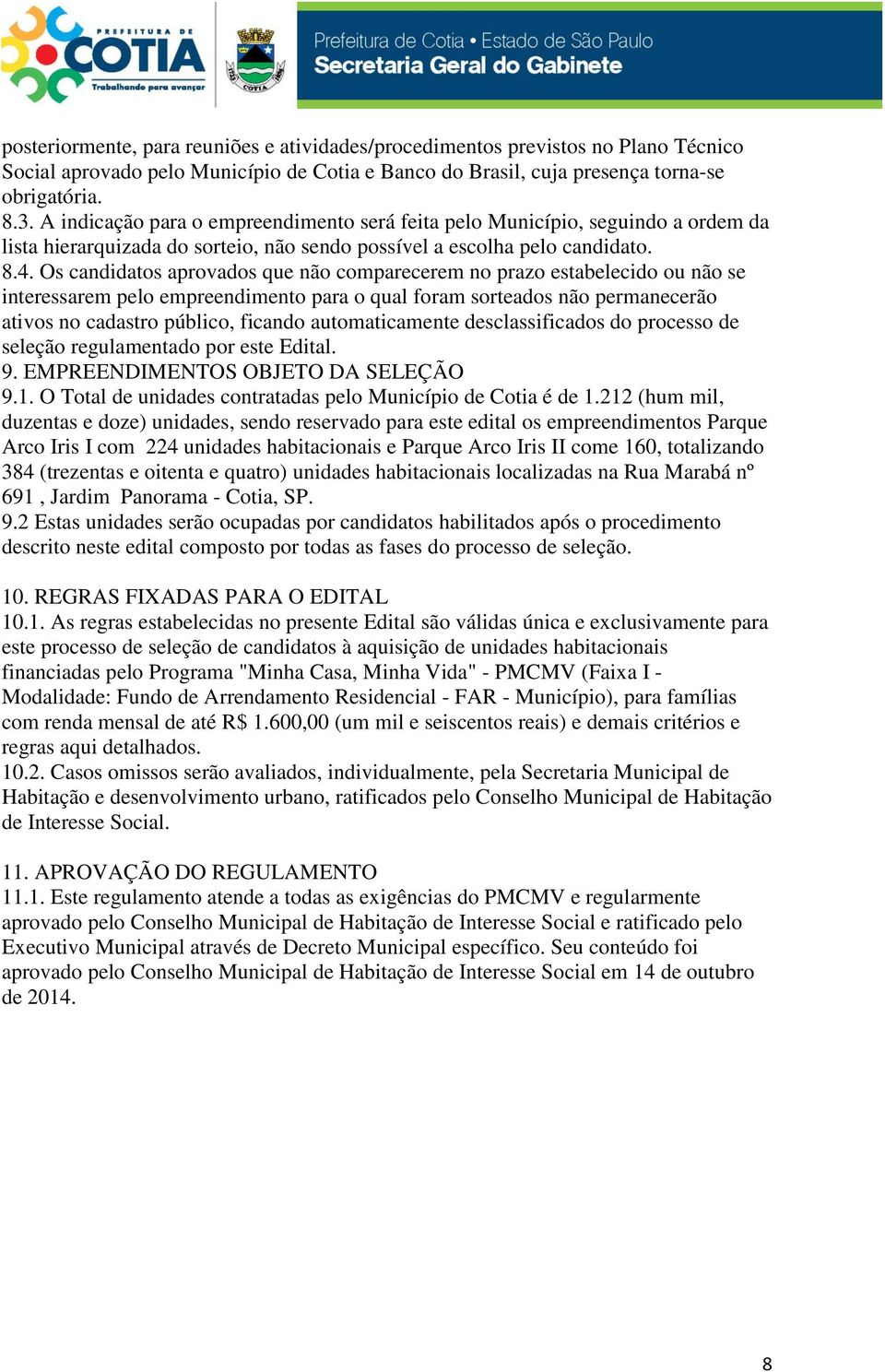 Os candidatos aprovados que não comparecerem no prazo estabelecido ou não se interessarem pelo empreendimento para o qual foram sorteados não permanecerão ativos no cadastro público, ficando