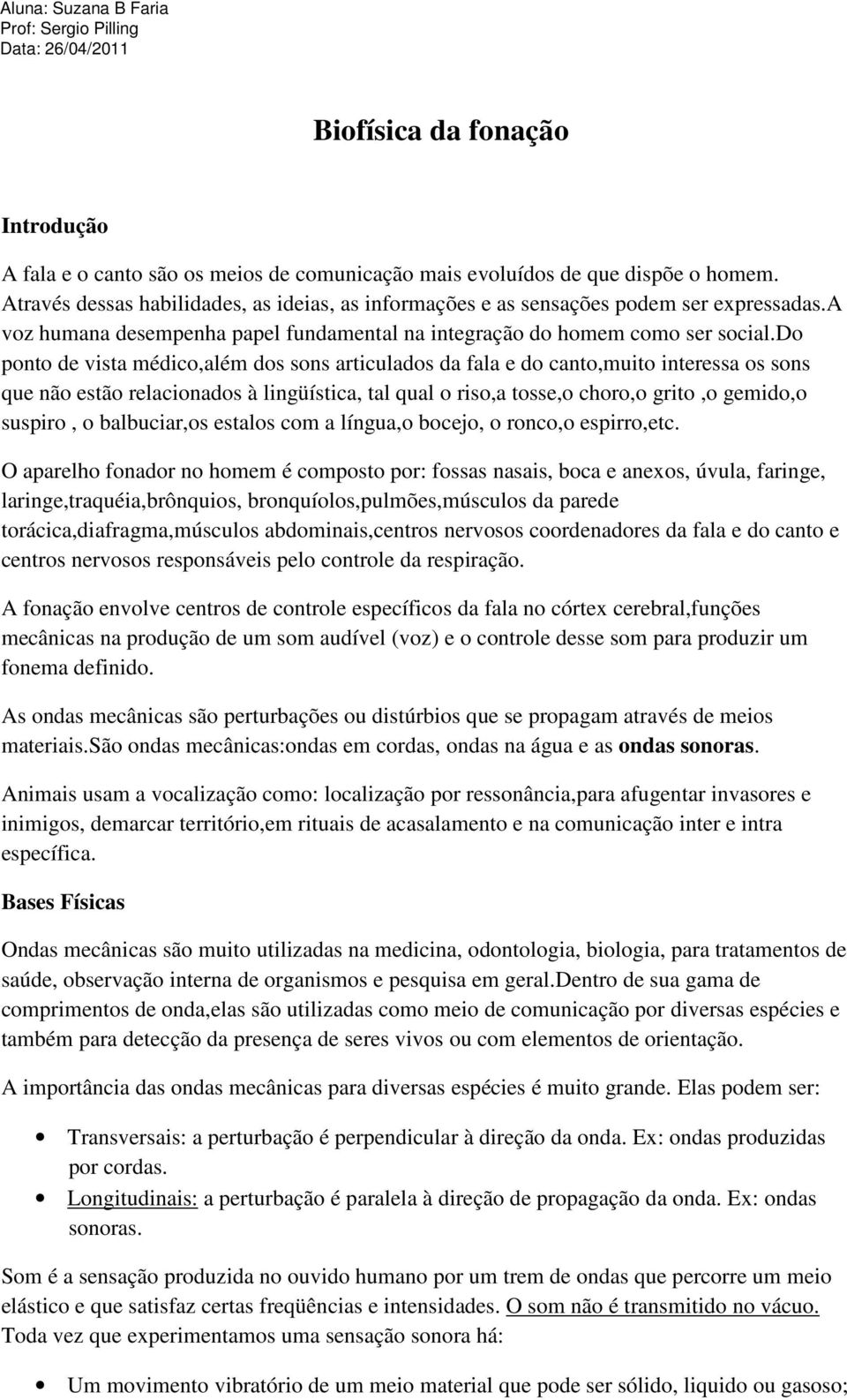 do ponto de vista médico,além dos sons articulados da fala e do canto,muito interessa os sons que não estão relacionados à lingüística, tal qual o riso,a tosse,o choro,o grito,o gemido,o suspiro, o