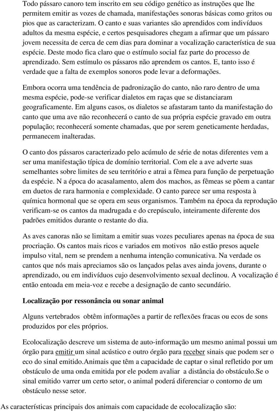 característica de sua espécie. Deste modo fica claro que o estímulo social faz parte do processo de aprendizado. Sem estímulo os pássaros não aprendem os cantos.