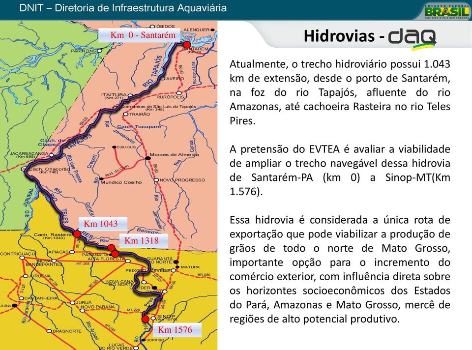 A pretensão do EVTEA é avaliar a viabilidade de ampliar o trecho navegável dessa hidrovia de Santarém-PA (km 0) a Sinop-MT(Km 1.576).