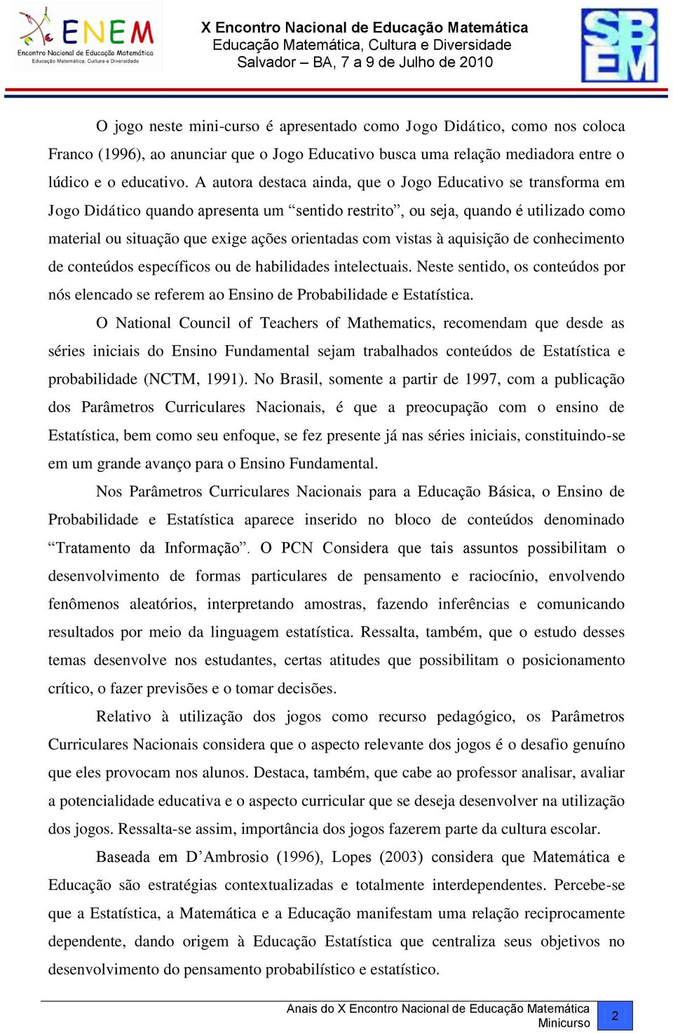 vistas à aquisição de conhecimento de conteúdos específicos ou de habilidades intelectuais. Neste sentido, os conteúdos por nós elencado se referem ao Ensino de Probabilidade e Estatística.