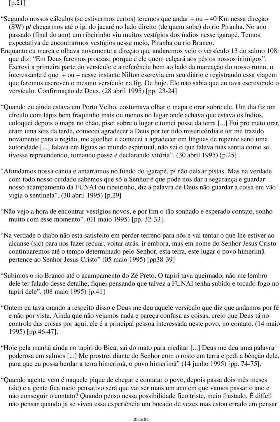 Enquanto eu marca e olhava novamente a direção que andaremos veio o versículo 13 do salmo 108: que diz: Em Deus faremos proezas; porque é ele quem calçará aos pés os nossos inimigos.