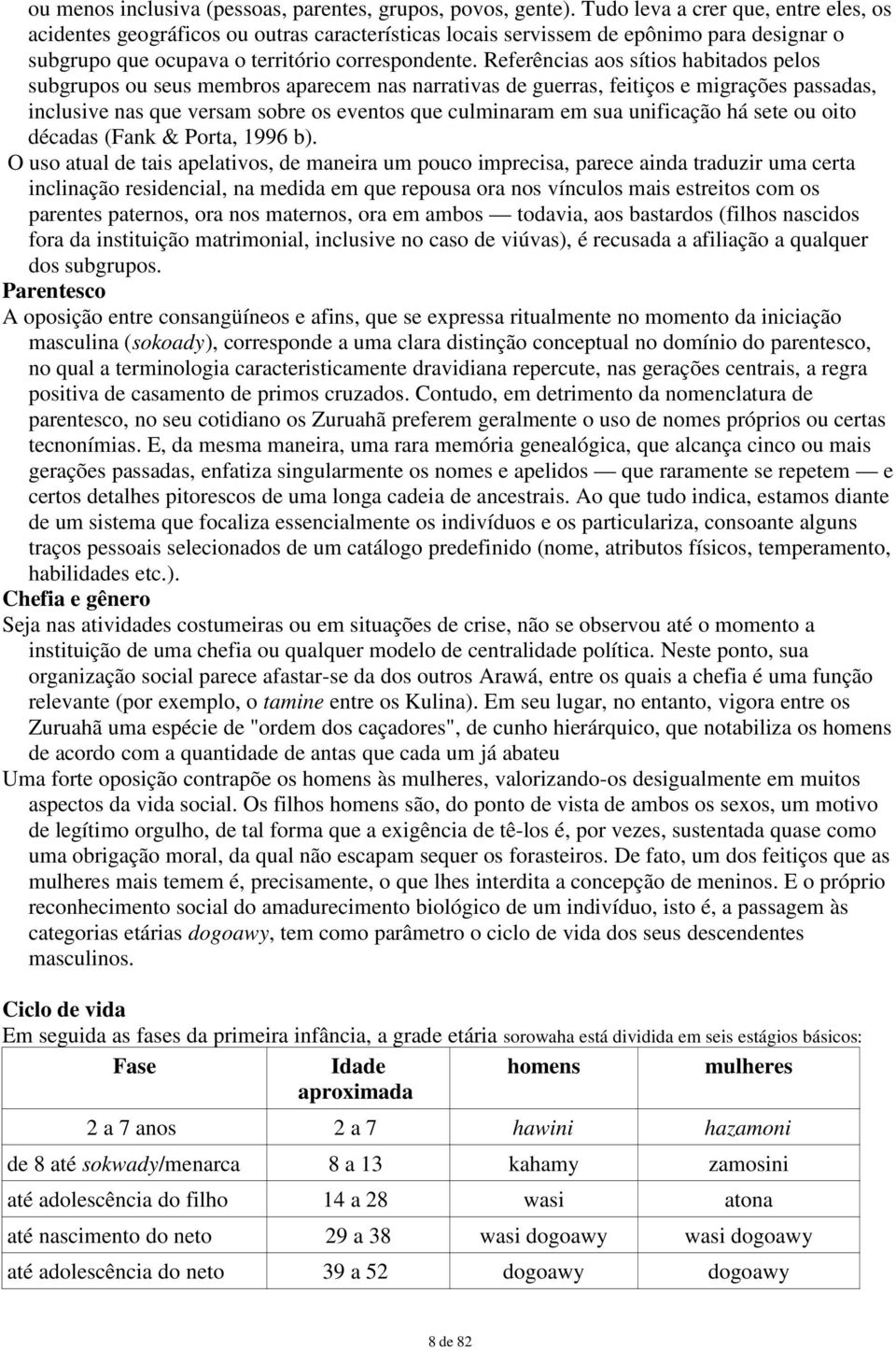 Referências aos sítios habitados pelos subgrupos ou seus membros aparecem nas narrativas de guerras, feitiços e migrações passadas, inclusive nas que versam sobre os eventos que culminaram em sua