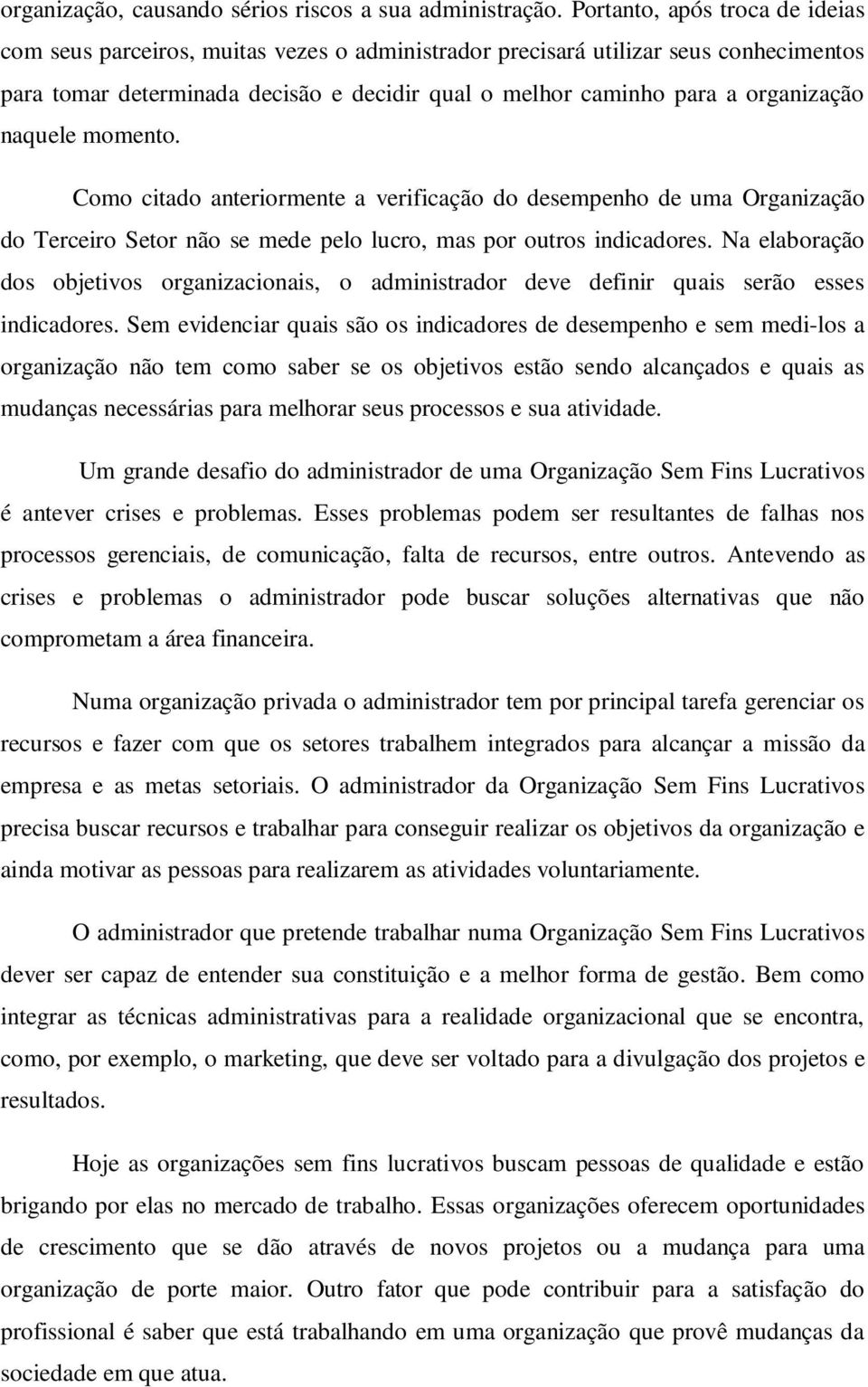 naquele momento. Como citado anteriormente a verificação do desempenho de uma Organização do Terceiro Setor não se mede pelo lucro, mas por outros indicadores.