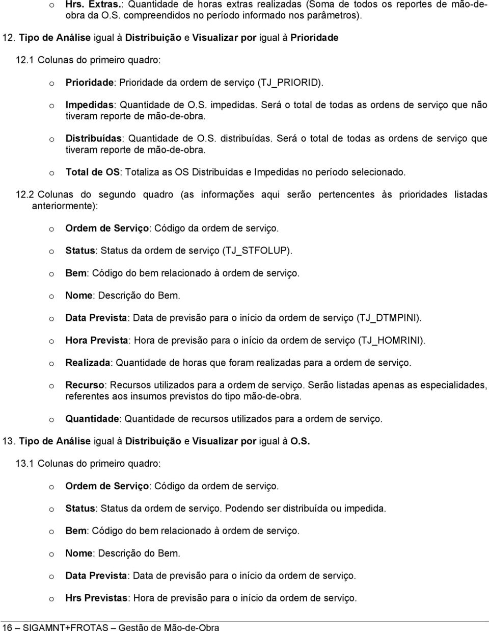 Será ttal de tdas as rdens de serviç que nã tiveram reprte de mã-de-bra. Distribuídas: Quantidade de O.S. distribuídas. Será ttal de tdas as rdens de serviç que tiveram reprte de mã-de-bra.