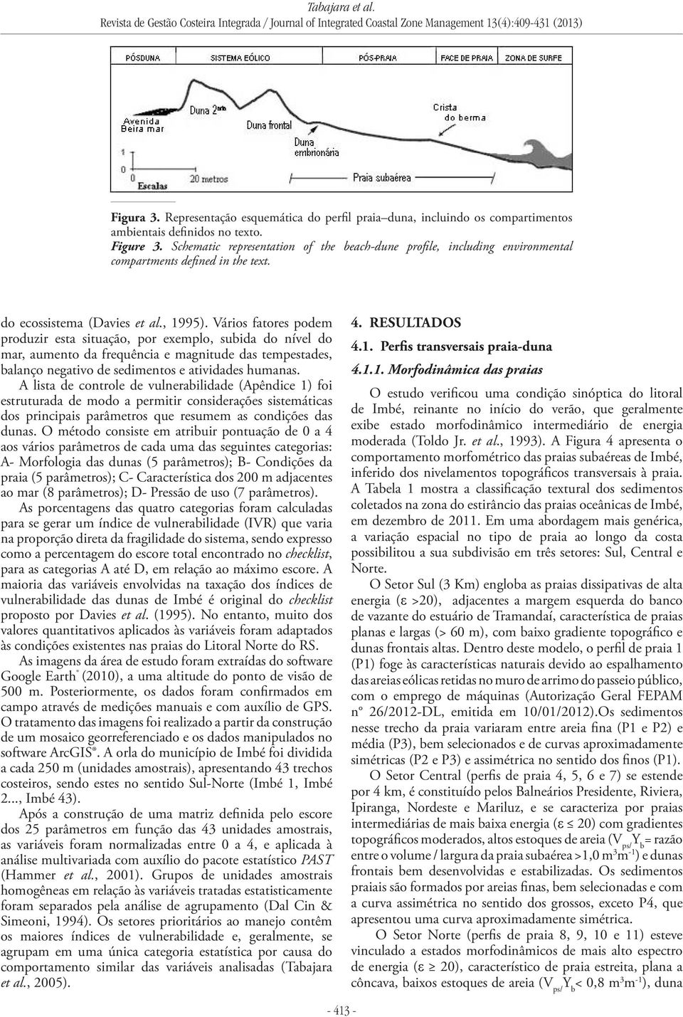 Vários fatores podem produzir esta situação, por exemplo, subida do nível do mar, aumento da frequência e magnitude das tempestades, balanço negativo de sedimentos e atividades humanas.