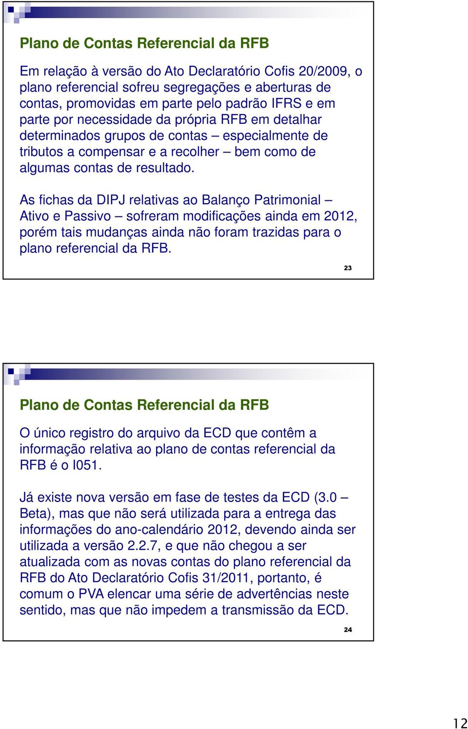 As fichas da DIPJ relativas ao Balanço Patrimonial Ativo e Passivo sofreram modificações ainda em 2012, porém tais mudanças ainda não foram trazidas para o plano referencial da RFB.