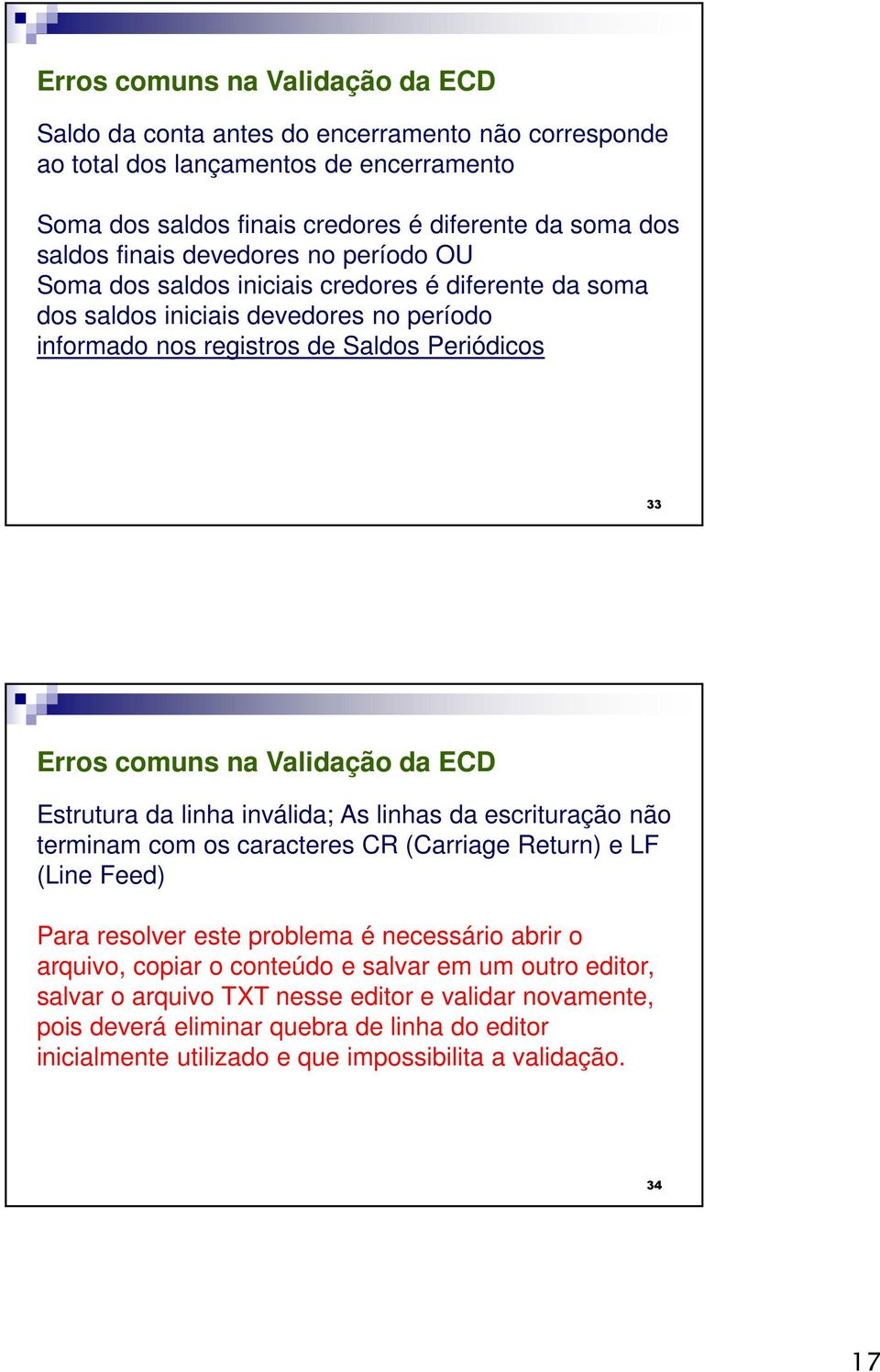 ECD Estrutura da linha inválida; As linhas da escrituração não terminam com os caracteres CR (Carriage Return) e LF (Line Feed) Para resolver este problema é necessário abrir o arquivo, copiar o