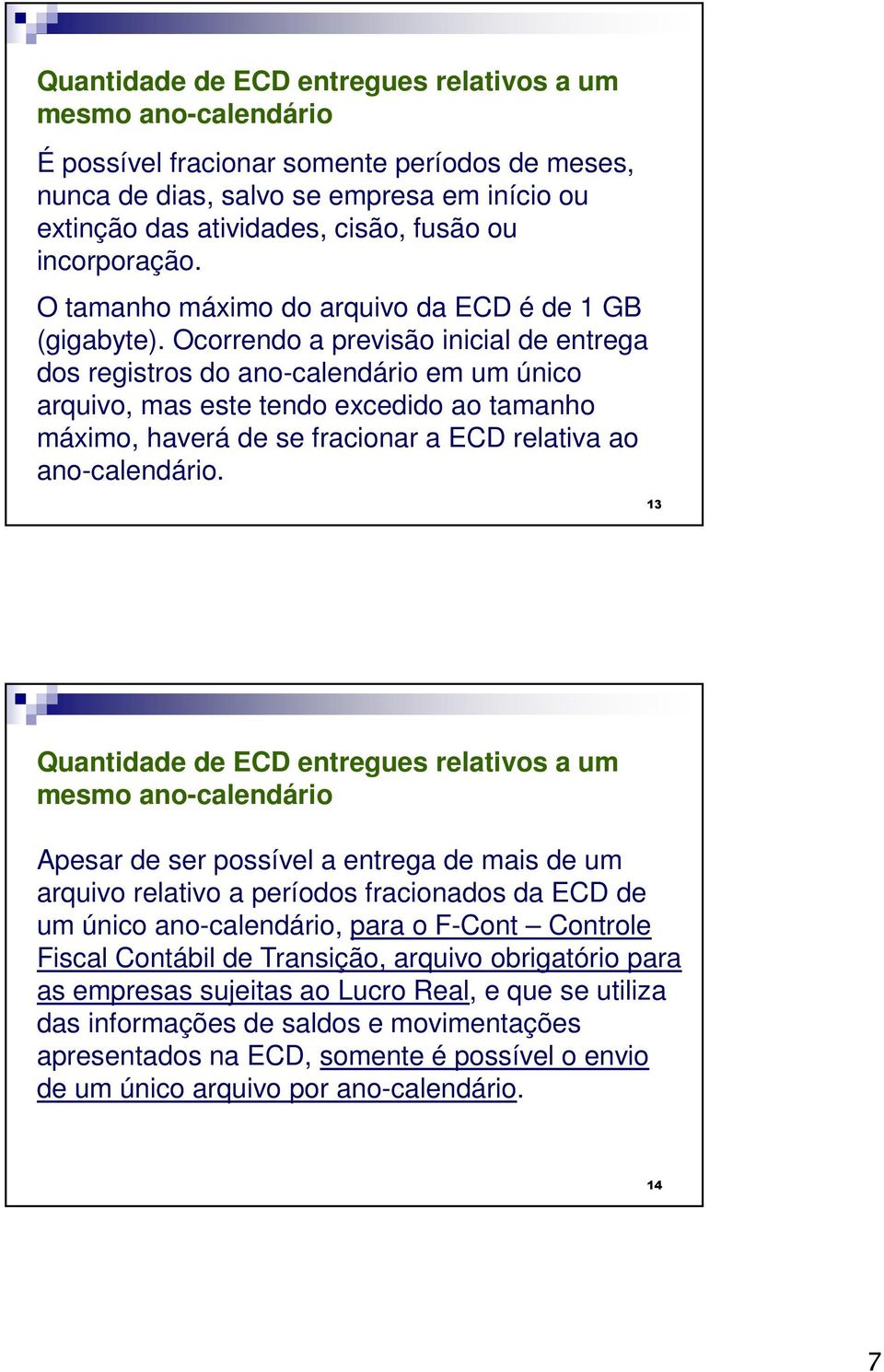 Ocorrendo a previsão inicial de entrega dos registros do ano-calendário em um único arquivo, mas este tendo excedido ao tamanho máximo, haverá de se fracionar a ECD relativa ao ano-calendário.