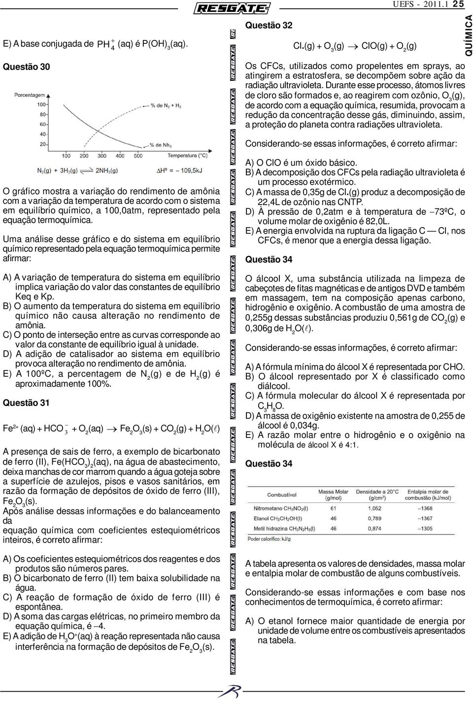 Durante esse processo, átomos livres de cloro são formados e, ao reagirem com ozônio, O 3 (g), de acordo com a equação química, resumida, provocam a redução da concentração desse gás, diminuindo,