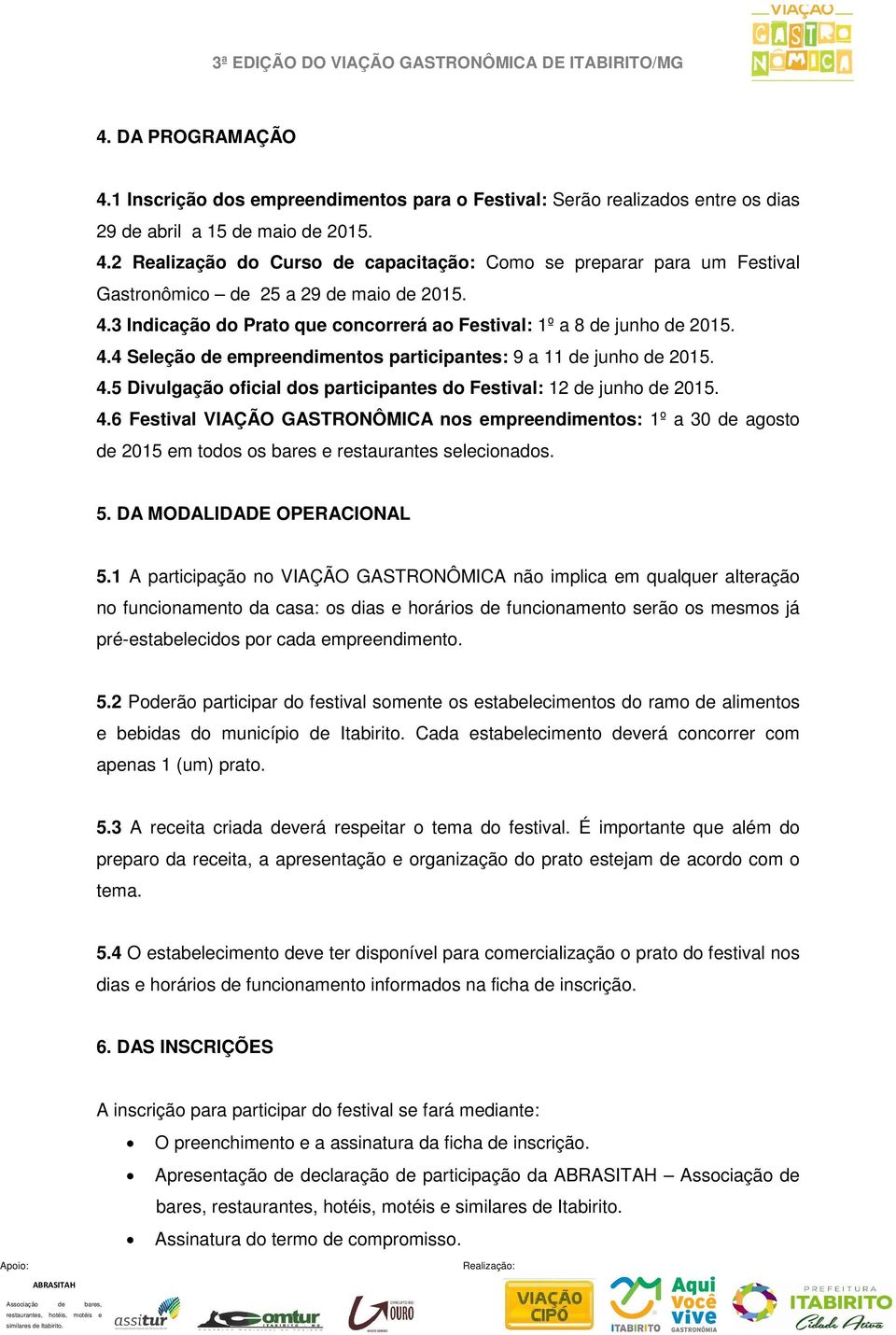 4.6 Festival VIAÇÃO GASTRONÔMICA nos empreendimentos: 1º a 30 de agosto de 2015 em todos os bares e restaurantes selecionados. 5. DA MODALIDADE OPERACIONAL 5.