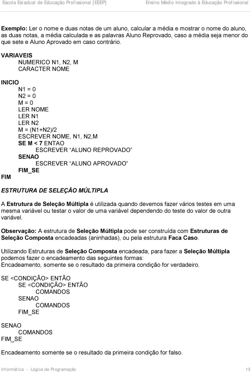 VARIAVEIS NUMERICO N1, N2, M CARACTER NOME INICIO N1 = 0 N2 = 0 M = 0 LER NOME LER N1 LER N2 M = (N1+N2)/2 ESCREVER NOME, N1, N2,M SE M < 7 ENTAO ESCREVER ALUNO REPROVADO SENAO ESCREVER ALUNO