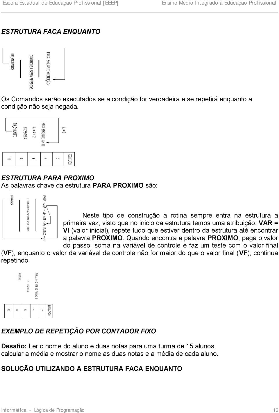 atribuição: VAR = VI (valor inicial), repete tudo que estiver dentro da estrutura até encontrar a palavra PROXIMO.