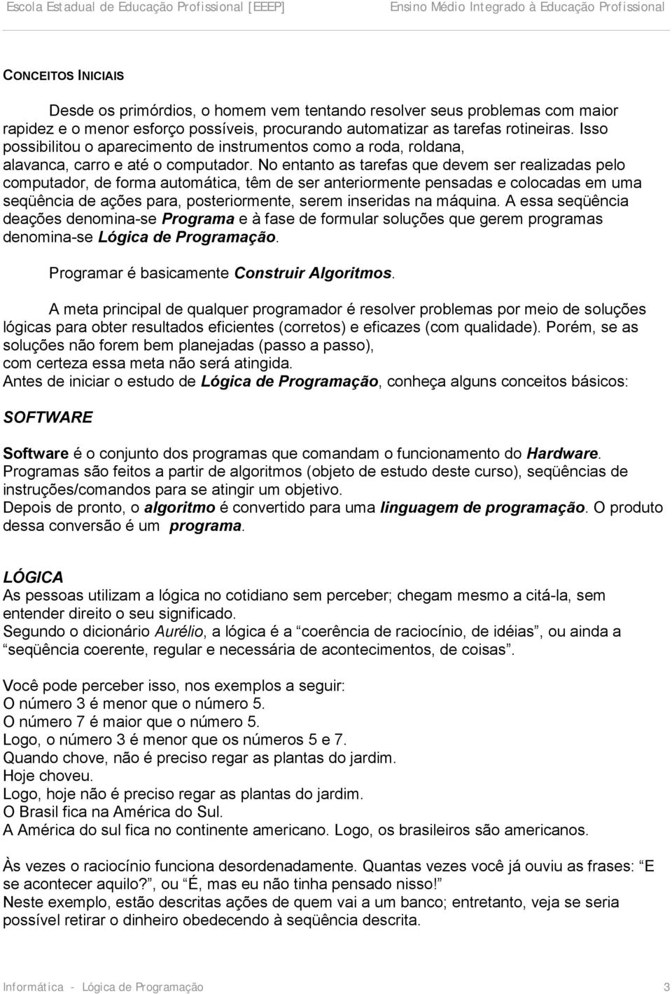 No entanto as tarefas que devem ser realizadas pelo computador, de forma automática, têm de ser anteriormente pensadas e colocadas em uma seqüência de ações para, posteriormente, serem inseridas na